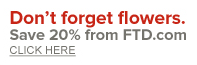 Don't forget flowers! Save 20% from FTD.com. Click here